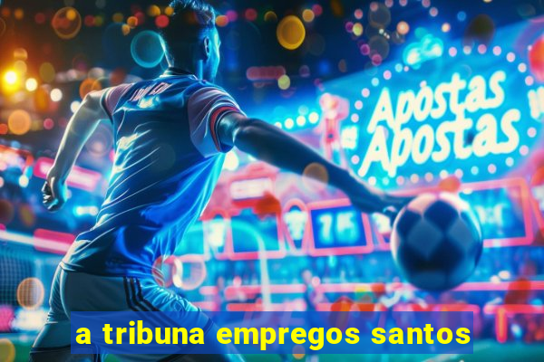 a tribuna empregos santos